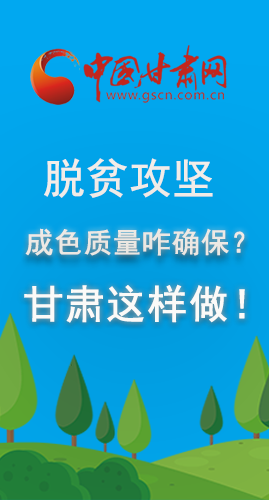 圖解|脫貧攻堅成色質(zhì)量咋確保？甘肅這樣做！