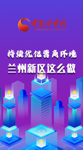 長(zhǎng)圖|持續(xù)優(yōu)化營(yíng)商環(huán)境 蘭州新區(qū)這么做！