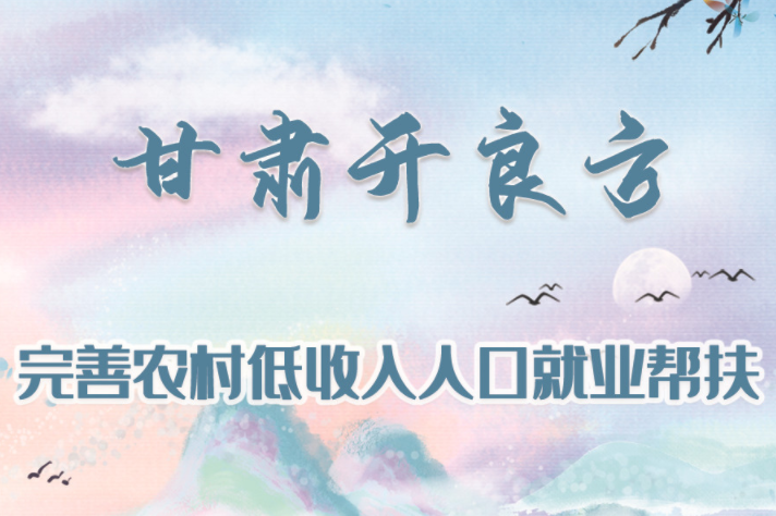 圖解|甘肅開(kāi)良方 完善農(nóng)村低收入人口就業(yè)幫扶