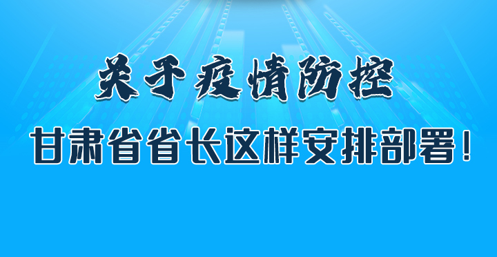 圖解|關(guān)于疫情防控 甘肅省省長這樣安排部署！