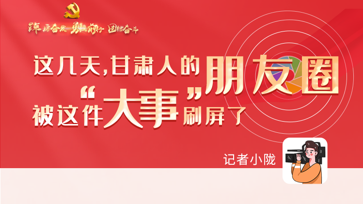 長圖|這幾天，甘肅人的朋友圈被這件大事刷屏了