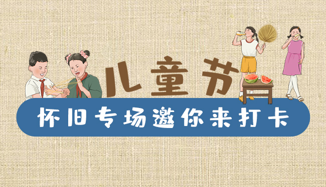 手繪長圖|兒童節(jié)，懷舊專場邀你來打卡！