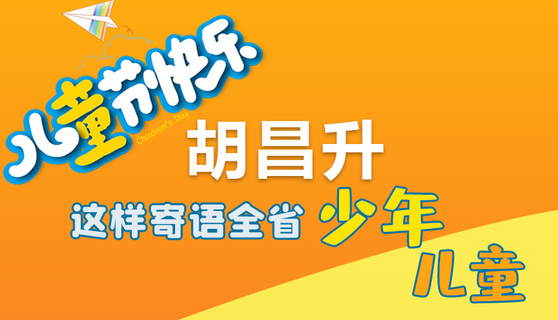 圖解|六一快樂！胡昌升這樣寄語全省少年兒童