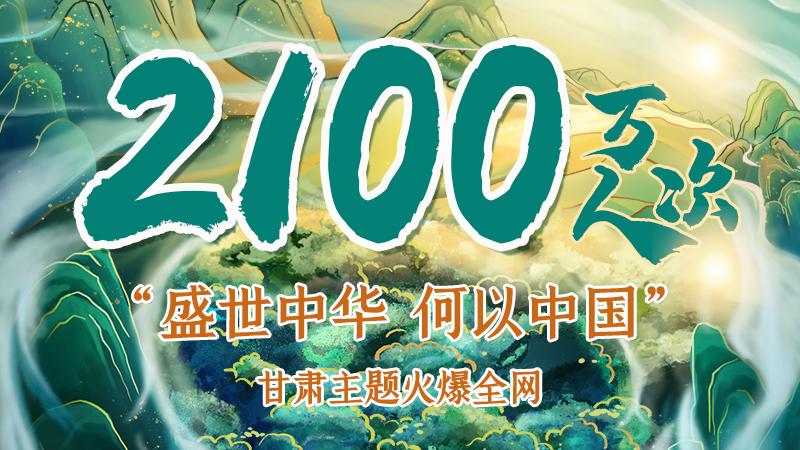 海報|2100萬人次！“盛世中華 何以中國”甘肅主題火爆全網(wǎng)