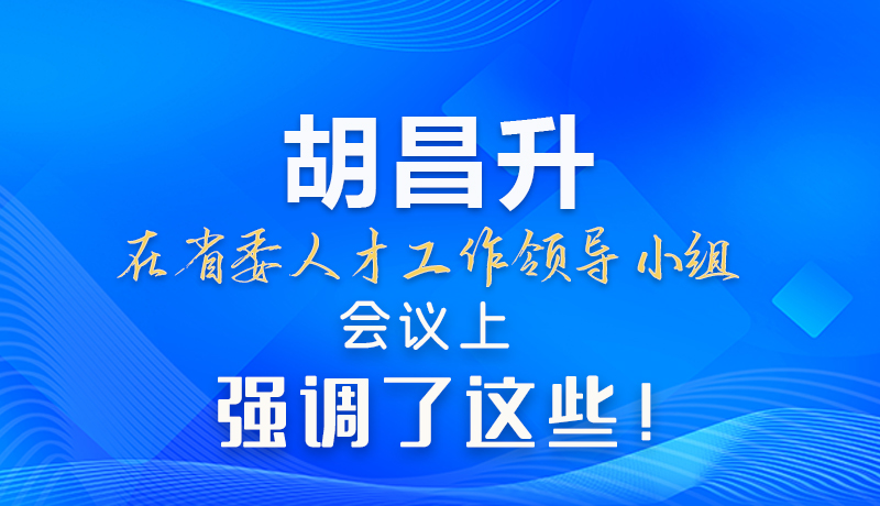 【甘快看】圖解|胡昌升在省委人才工作領導小組會議上強調了這些！