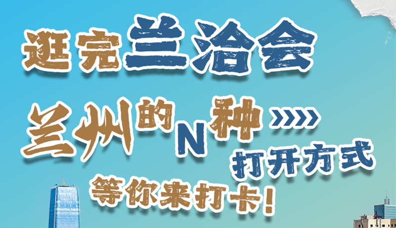 逛完蘭洽會 蘭州的N種打開方式！等你來打卡