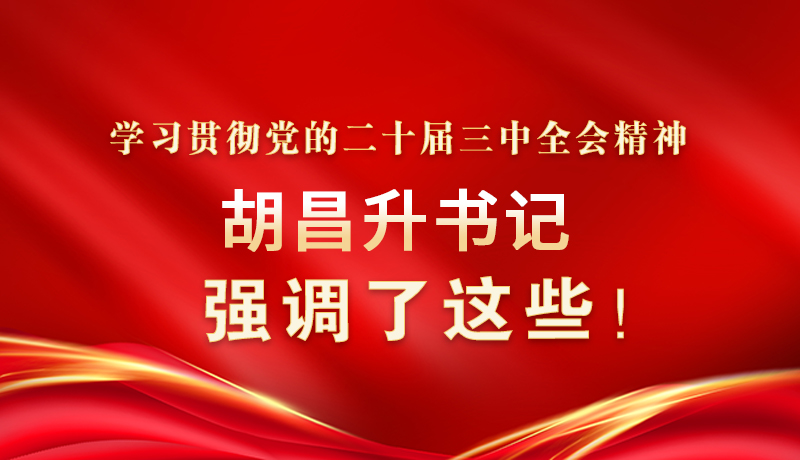 圖解|學(xué)習(xí)貫徹黨的二十屆三中全會精神 胡昌升書記強(qiáng)調(diào)了這些！