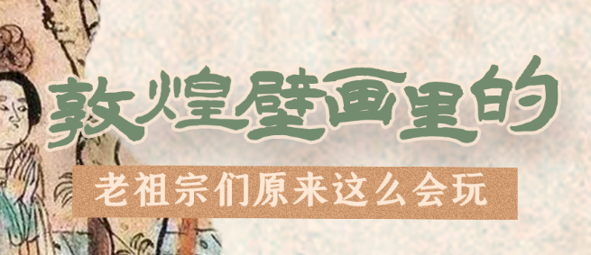 千年石窟 匠心傳承|看，敦煌壁畫(huà)里的“老祖宗們”原來(lái)這么會(huì)玩！