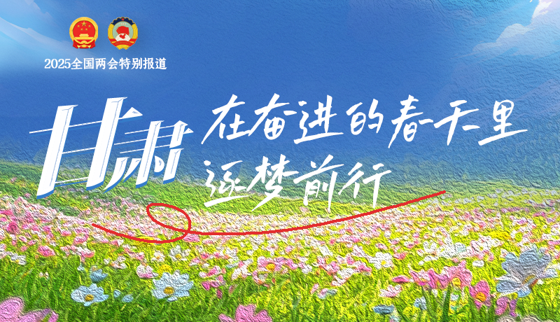 聚焦2025全國兩會(huì)|甘肅：在奮進(jìn)的春天里，逐夢前行