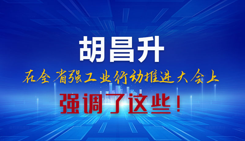圖解|胡昌升在全省強工業(yè)行動推進大會上強調(diào)了這些！
