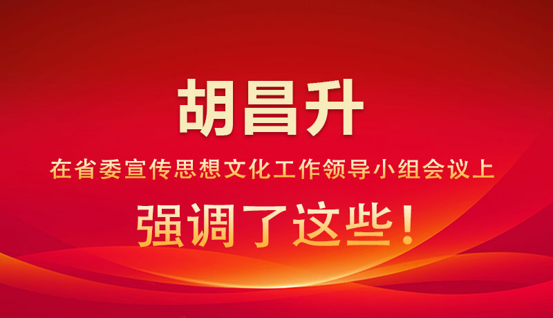 圖解|胡昌升在省委宣傳思想文化工作領(lǐng)導(dǎo)小組會(huì)議上強(qiáng)調(diào)了這些！