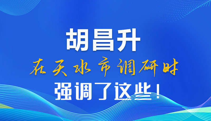 圖解|胡昌升在天水市調(diào)研時(shí)強(qiáng)調(diào)了這些！