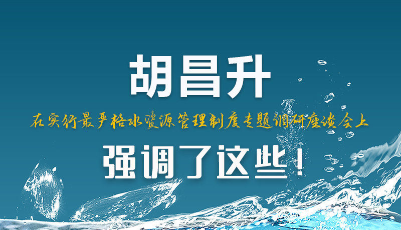 圖解|胡昌升在實(shí)行最嚴(yán)格水資源管理制度專題調(diào)研座談會上強(qiáng)調(diào)了這些！