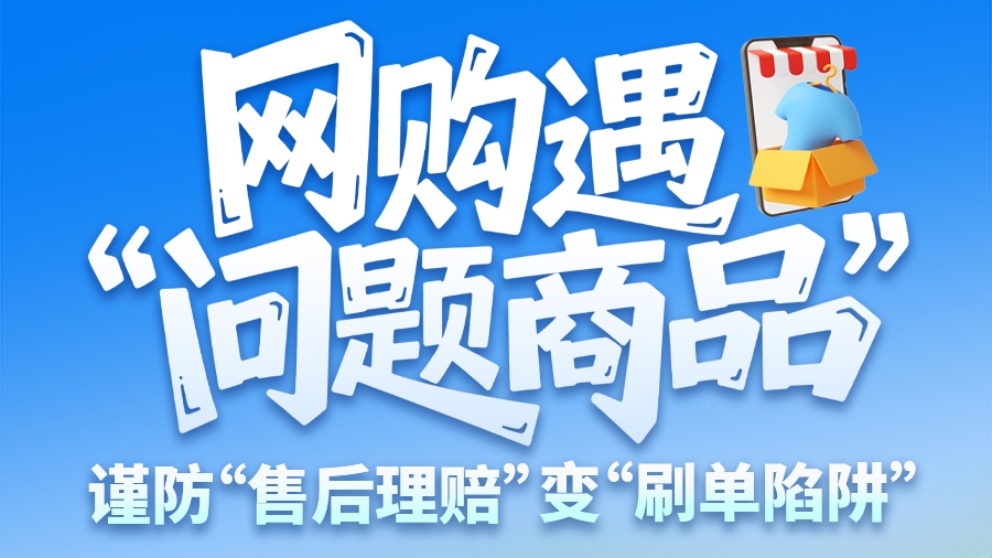 圖解|網(wǎng)購遇“問題商品”？ 謹(jǐn)防“售后理賠”變“刷單陷阱”