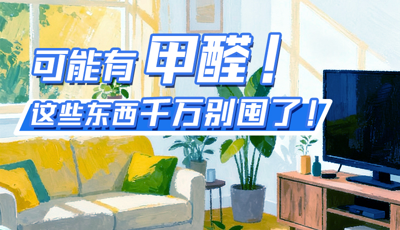 長(zhǎng)圖|可能有甲醛！這些東西千萬(wàn)別囤了！