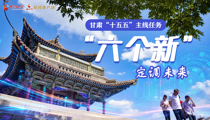 組圖get！甘肅“十五五”主線(xiàn)任務(wù)：“六個(gè)新”定調(diào)未來(lái)