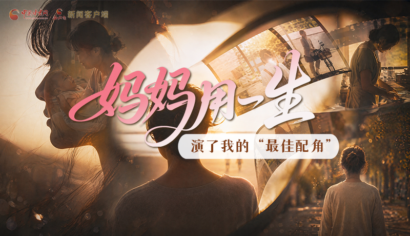 母親節(jié)特別策劃|媽媽用一生，演了我的“最佳配角”